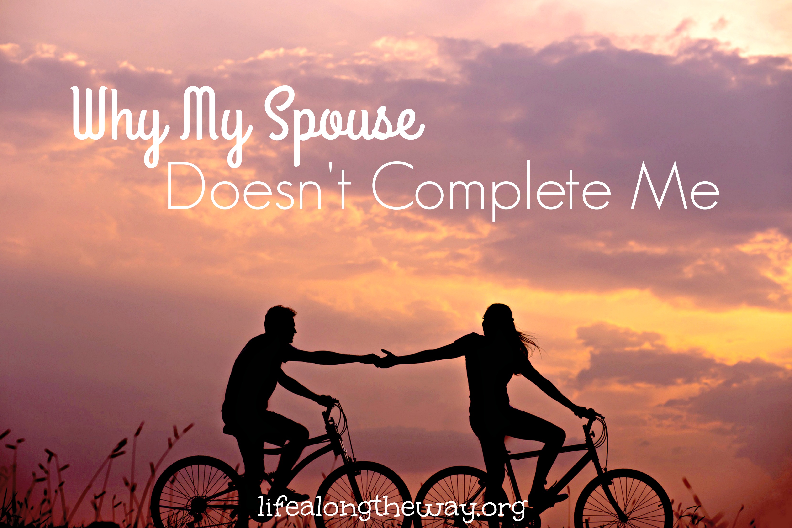 Why My Spouse Doesn't Complete Me - Life Along the Way