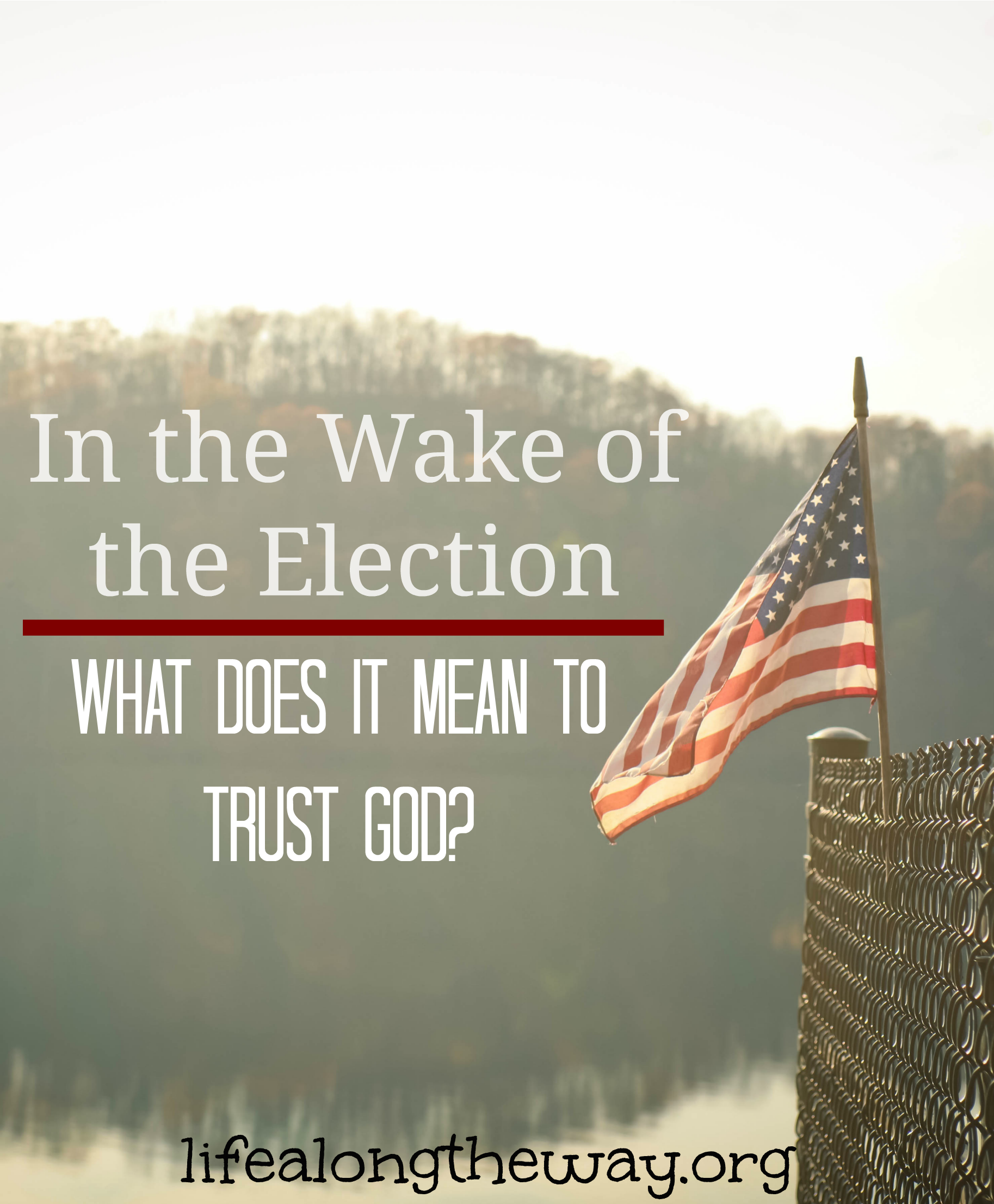 In The Wake Of The Election: What Does It Mean To Trust God? - Life ...